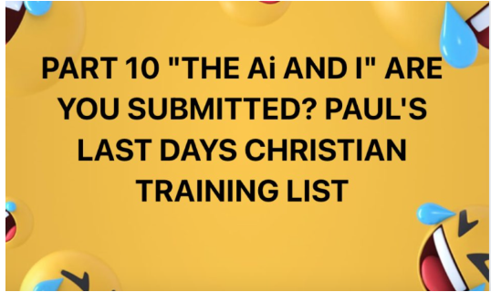 PART 10 “THE AI AND I” ARE YOU SUBMITTED? TO PAUL’S MINISTRY COMMANDS